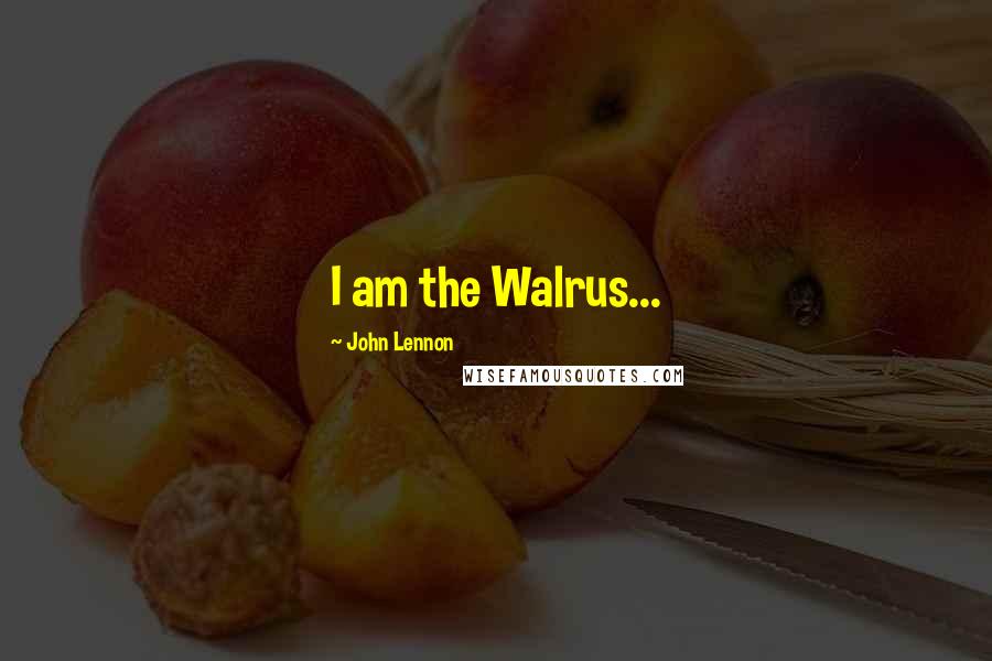 John Lennon Quotes: I am the Walrus...