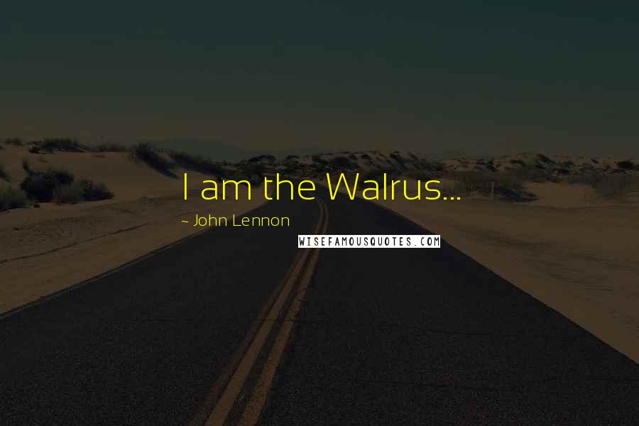 John Lennon Quotes: I am the Walrus...
