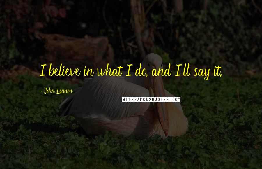 John Lennon Quotes: I believe in what I do, and I'll say it.