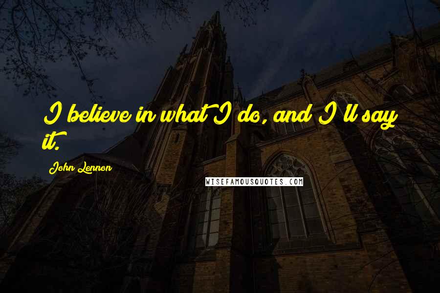 John Lennon Quotes: I believe in what I do, and I'll say it.