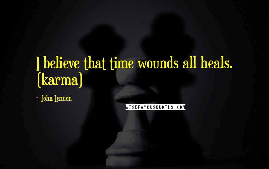 John Lennon Quotes: I believe that time wounds all heals. (karma)