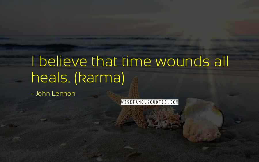 John Lennon Quotes: I believe that time wounds all heals. (karma)