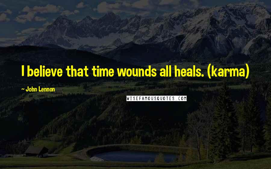 John Lennon Quotes: I believe that time wounds all heals. (karma)