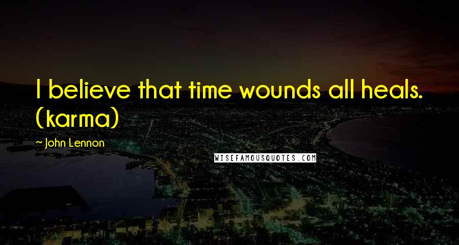 John Lennon Quotes: I believe that time wounds all heals. (karma)