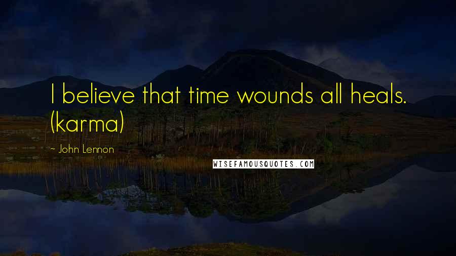 John Lennon Quotes: I believe that time wounds all heals. (karma)