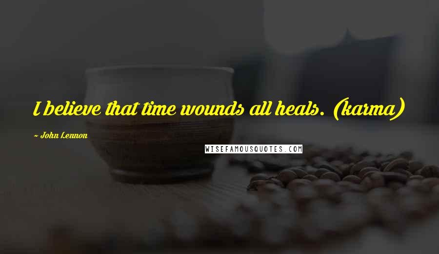 John Lennon Quotes: I believe that time wounds all heals. (karma)