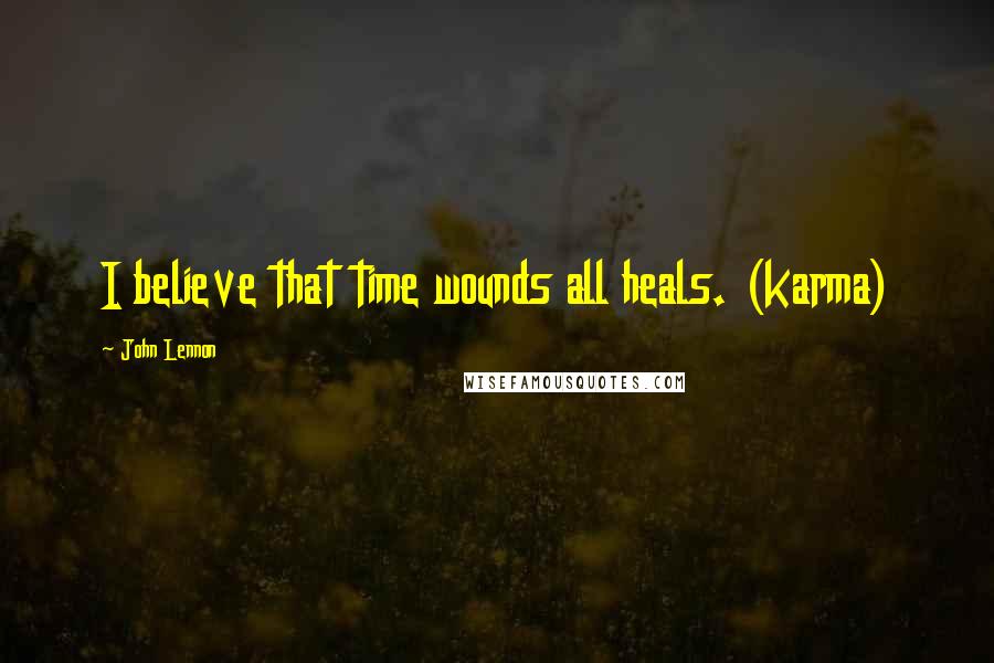 John Lennon Quotes: I believe that time wounds all heals. (karma)