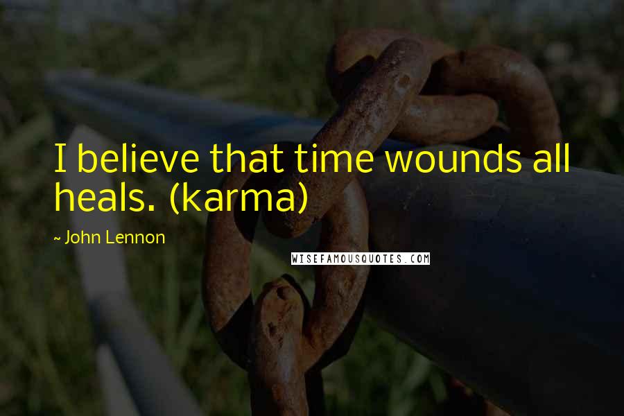 John Lennon Quotes: I believe that time wounds all heals. (karma)