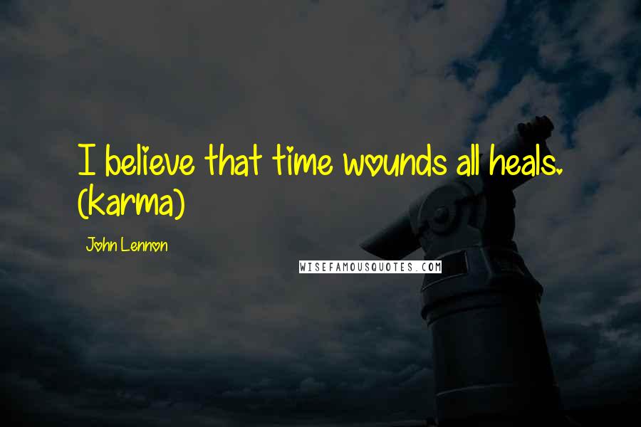 John Lennon Quotes: I believe that time wounds all heals. (karma)