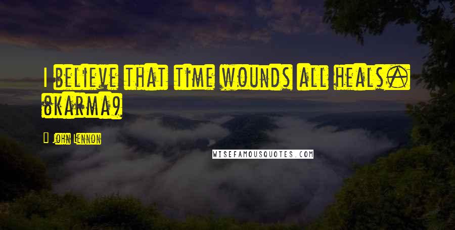 John Lennon Quotes: I believe that time wounds all heals. (karma)