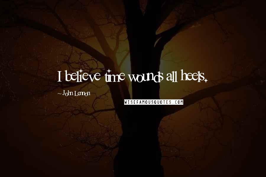 John Lennon Quotes: I believe time wounds all heels.