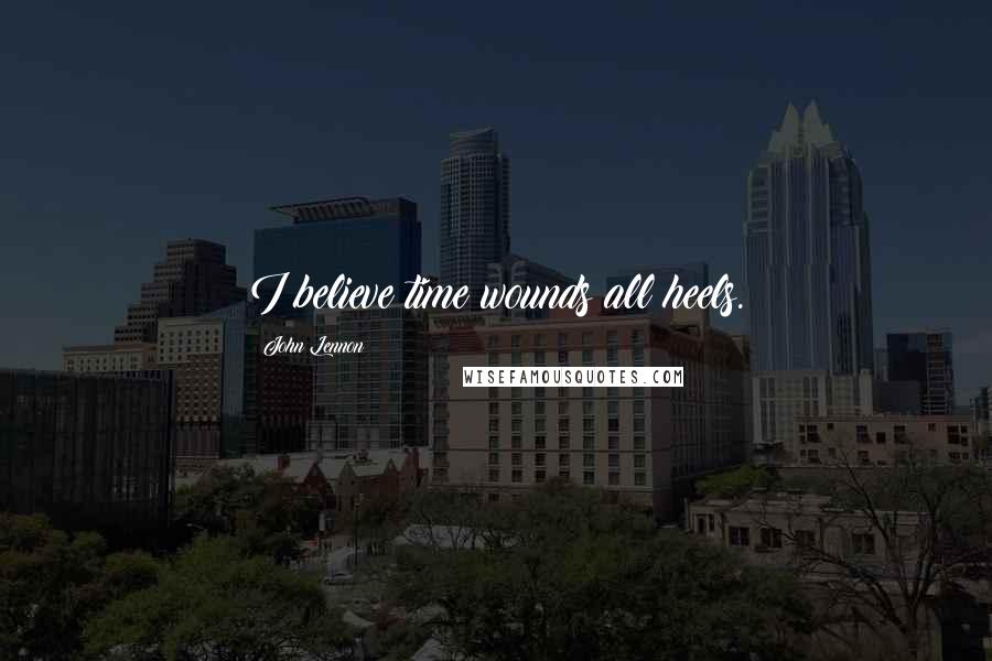 John Lennon Quotes: I believe time wounds all heels.