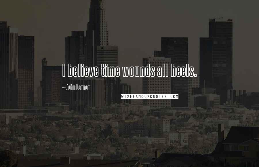 John Lennon Quotes: I believe time wounds all heels.