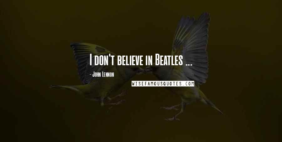 John Lennon Quotes: I don't believe in Beatles ...