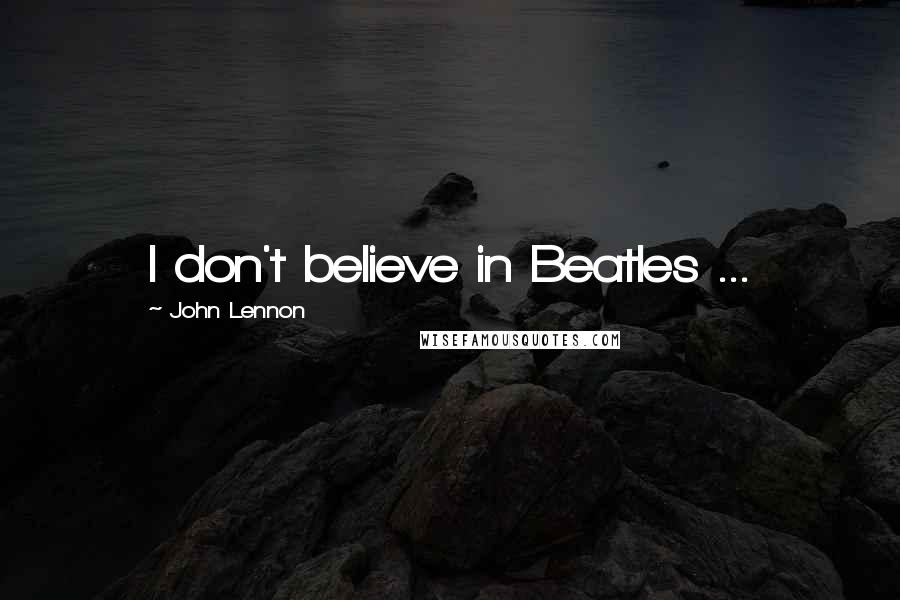 John Lennon Quotes: I don't believe in Beatles ...