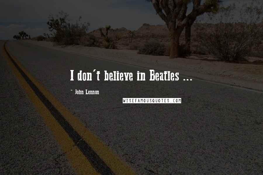 John Lennon Quotes: I don't believe in Beatles ...