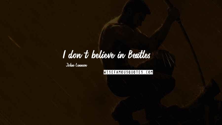 John Lennon Quotes: I don't believe in Beatles ...