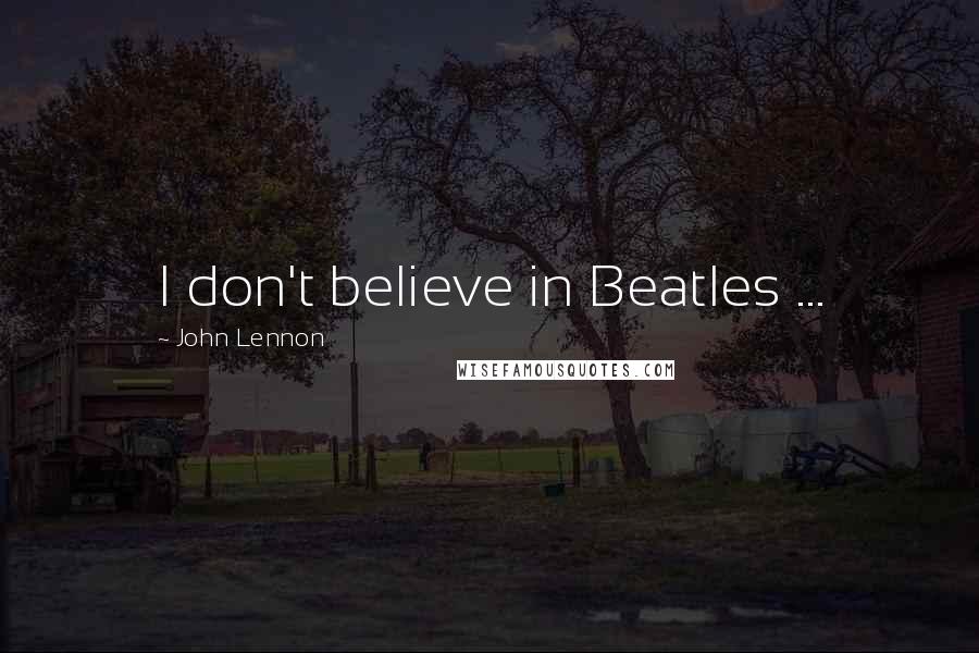 John Lennon Quotes: I don't believe in Beatles ...
