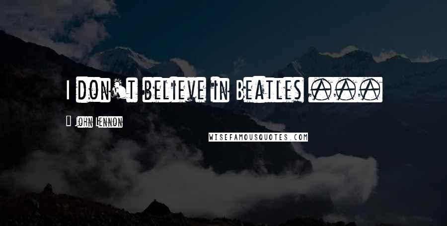 John Lennon Quotes: I don't believe in Beatles ...