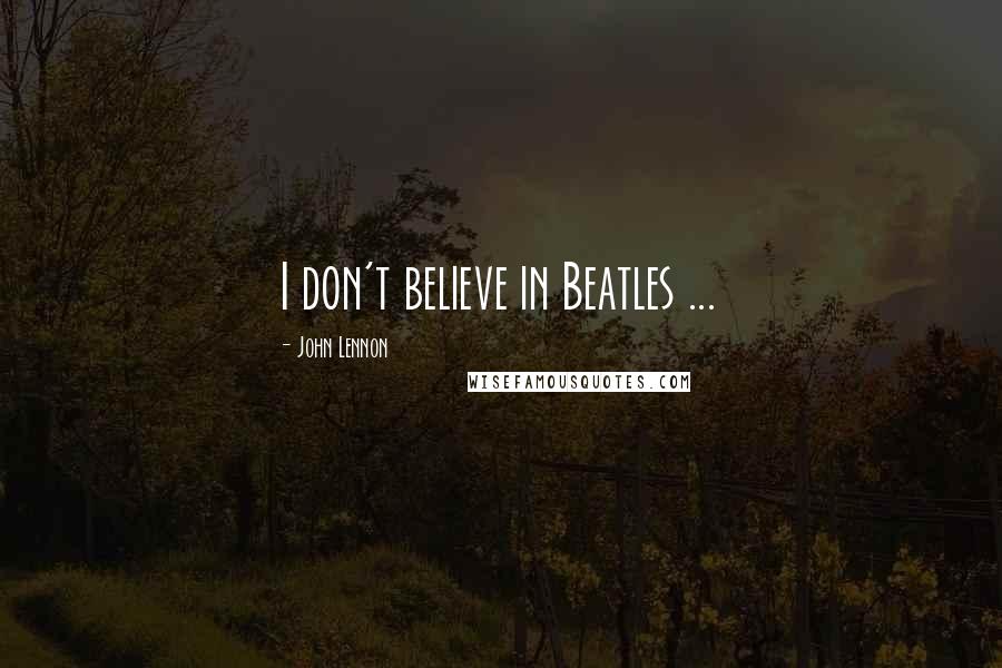 John Lennon Quotes: I don't believe in Beatles ...