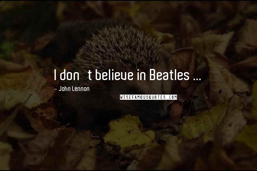 John Lennon Quotes: I don't believe in Beatles ...