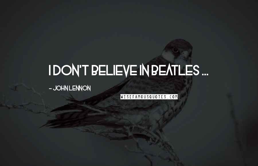 John Lennon Quotes: I don't believe in Beatles ...