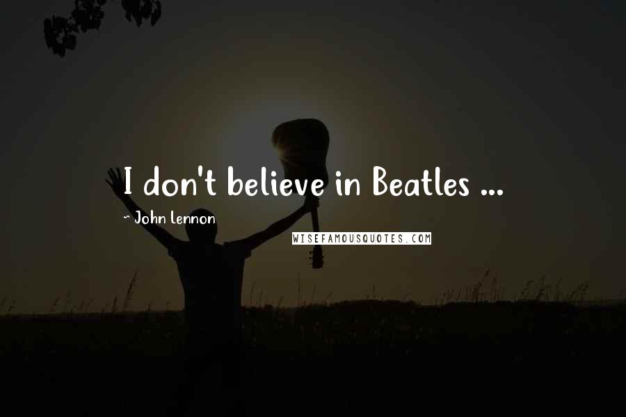 John Lennon Quotes: I don't believe in Beatles ...