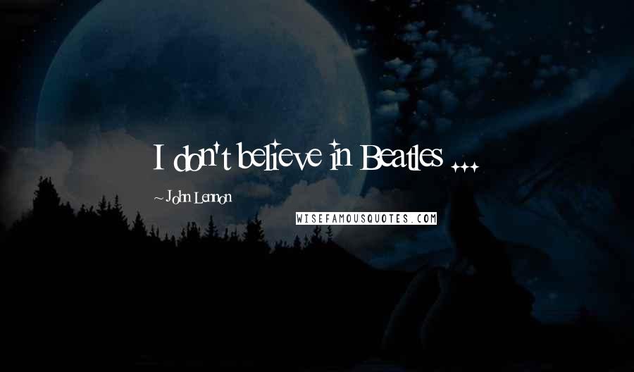 John Lennon Quotes: I don't believe in Beatles ...