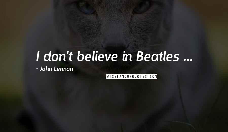 John Lennon Quotes: I don't believe in Beatles ...