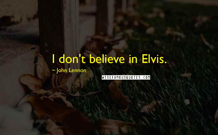 John Lennon Quotes: I don't believe in Elvis.