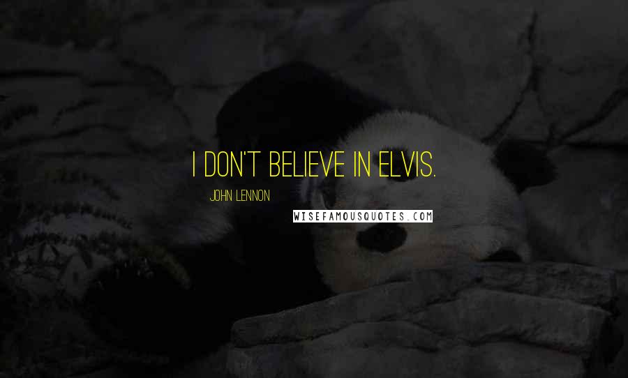 John Lennon Quotes: I don't believe in Elvis.