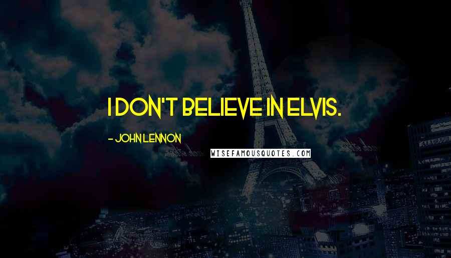 John Lennon Quotes: I don't believe in Elvis.