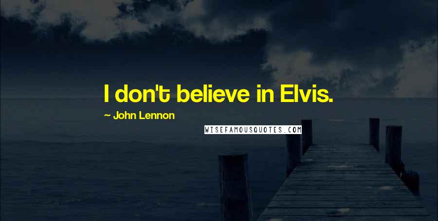 John Lennon Quotes: I don't believe in Elvis.