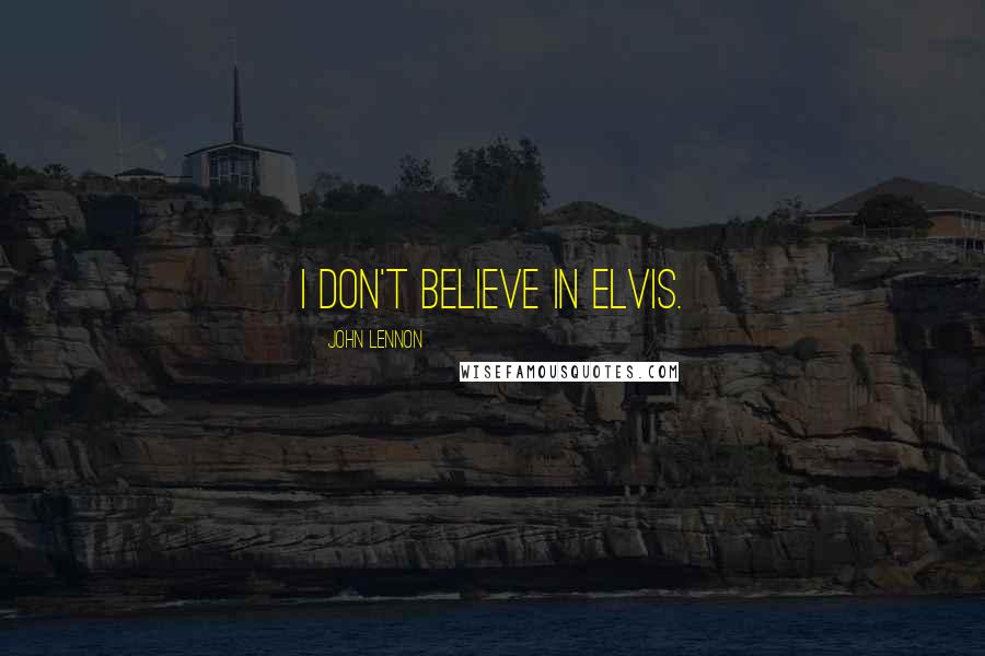 John Lennon Quotes: I don't believe in Elvis.
