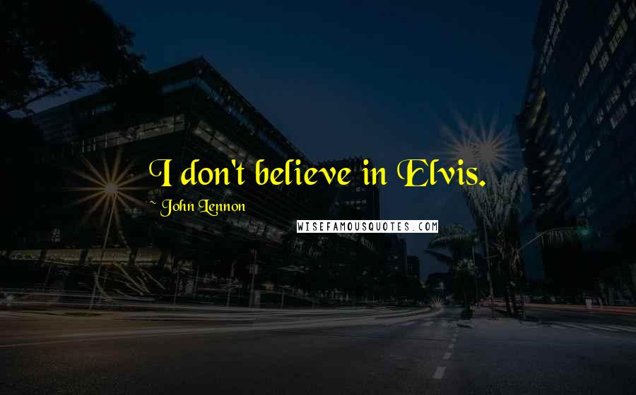 John Lennon Quotes: I don't believe in Elvis.