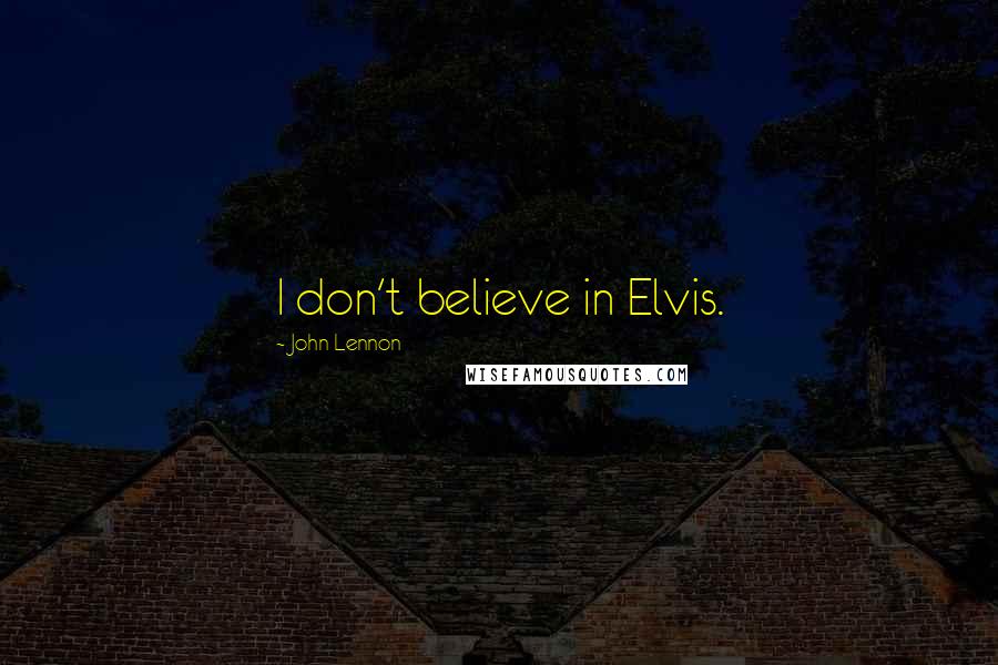 John Lennon Quotes: I don't believe in Elvis.