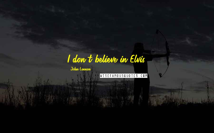 John Lennon Quotes: I don't believe in Elvis.