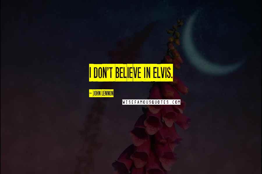 John Lennon Quotes: I don't believe in Elvis.