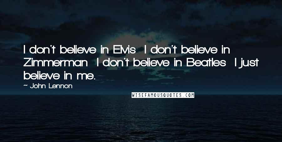 John Lennon Quotes: I don't believe in Elvis  I don't believe in Zimmerman  I don't believe in Beatles  I just believe in me.