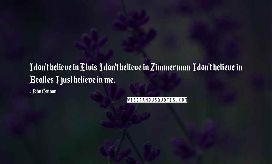 John Lennon Quotes: I don't believe in Elvis  I don't believe in Zimmerman  I don't believe in Beatles  I just believe in me.