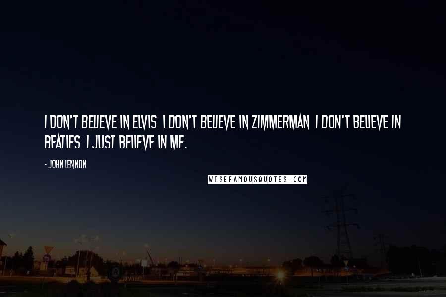 John Lennon Quotes: I don't believe in Elvis  I don't believe in Zimmerman  I don't believe in Beatles  I just believe in me.