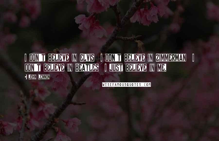 John Lennon Quotes: I don't believe in Elvis  I don't believe in Zimmerman  I don't believe in Beatles  I just believe in me.