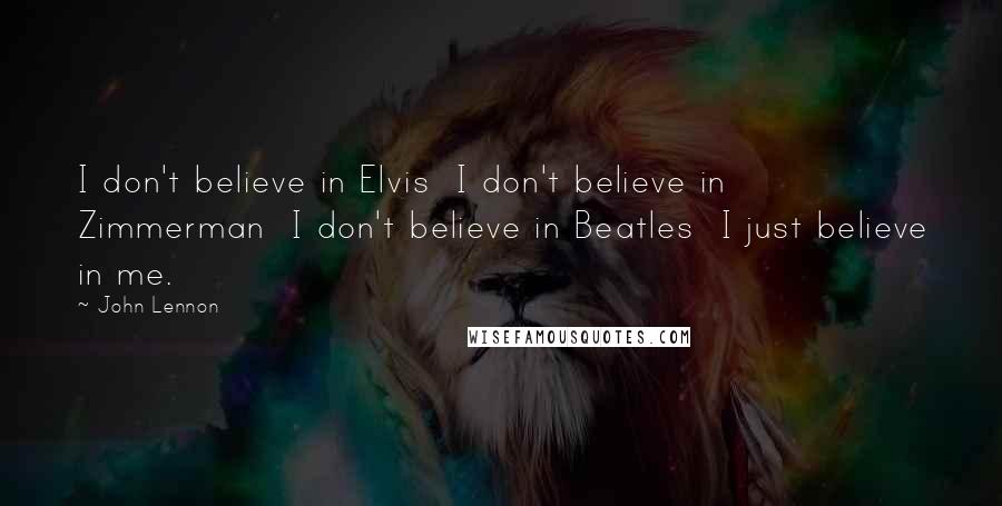 John Lennon Quotes: I don't believe in Elvis  I don't believe in Zimmerman  I don't believe in Beatles  I just believe in me.