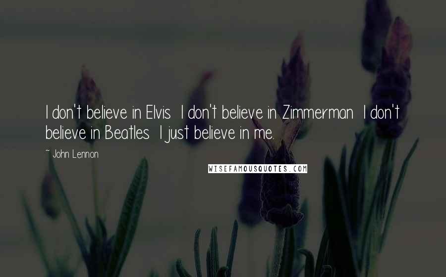 John Lennon Quotes: I don't believe in Elvis  I don't believe in Zimmerman  I don't believe in Beatles  I just believe in me.