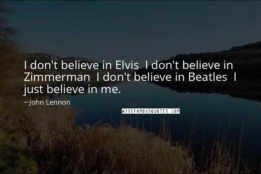 John Lennon Quotes: I don't believe in Elvis  I don't believe in Zimmerman  I don't believe in Beatles  I just believe in me.