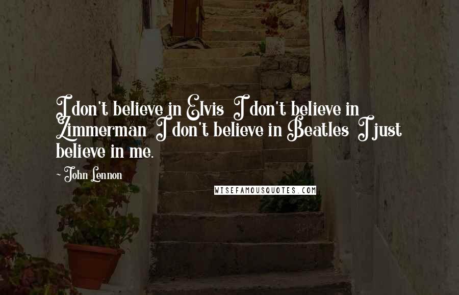 John Lennon Quotes: I don't believe in Elvis  I don't believe in Zimmerman  I don't believe in Beatles  I just believe in me.