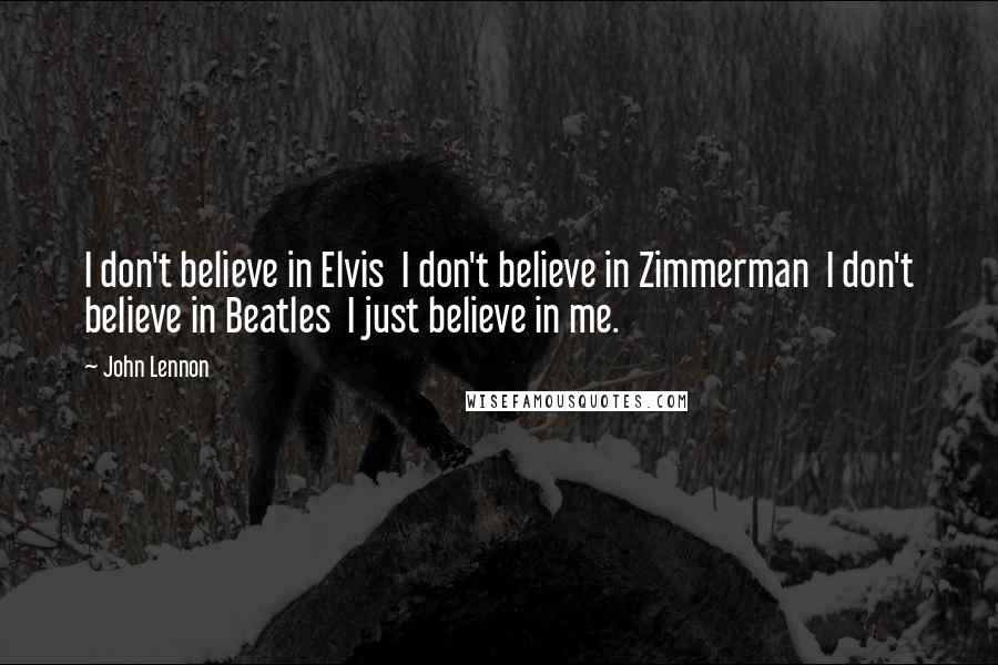 John Lennon Quotes: I don't believe in Elvis  I don't believe in Zimmerman  I don't believe in Beatles  I just believe in me.