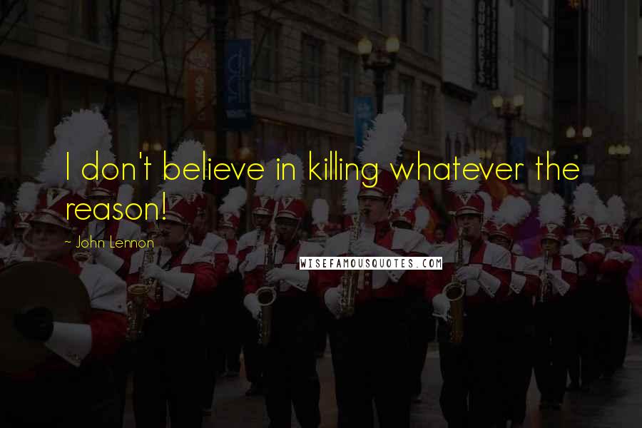 John Lennon Quotes: I don't believe in killing whatever the reason!