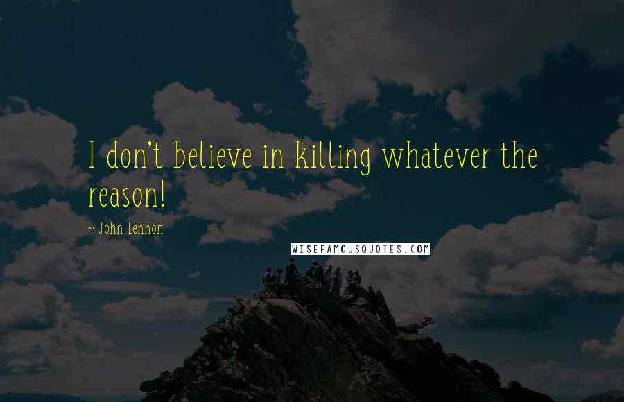 John Lennon Quotes: I don't believe in killing whatever the reason!