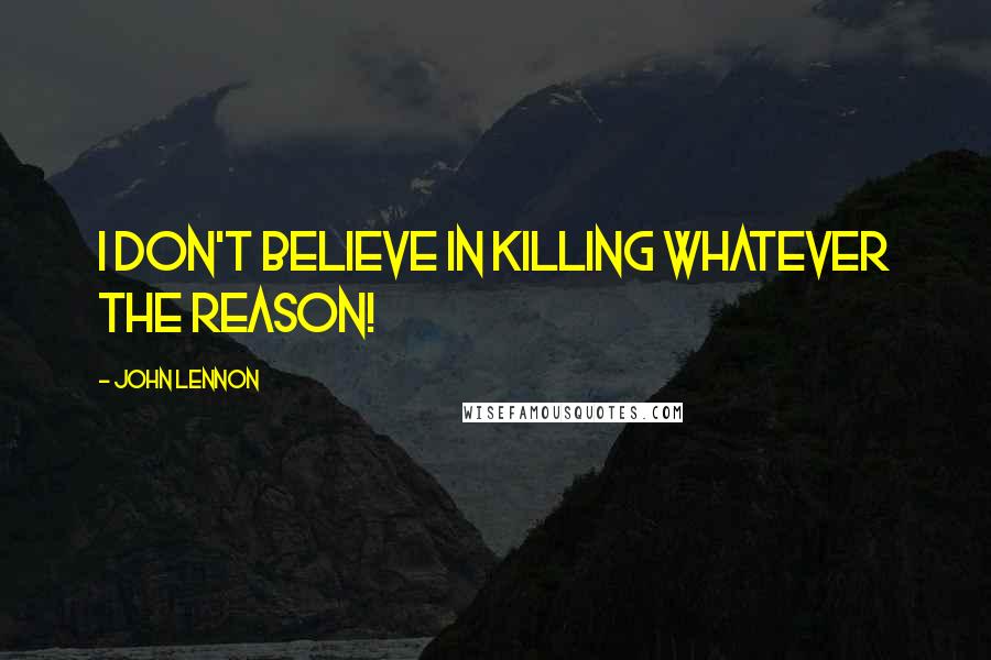 John Lennon Quotes: I don't believe in killing whatever the reason!